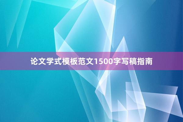 论文学式模板范文1500字写稿指南