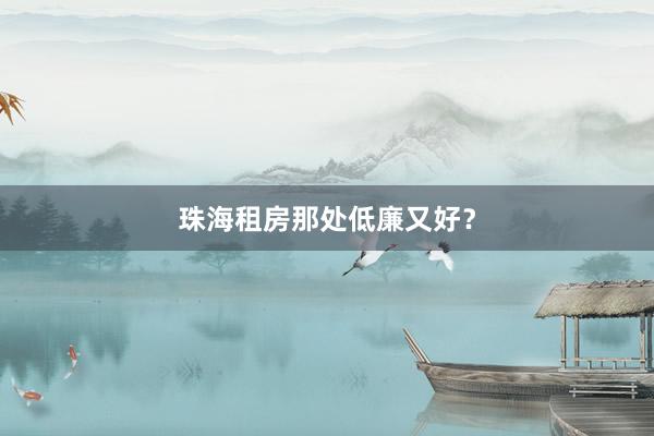 珠海租房那处低廉又好?