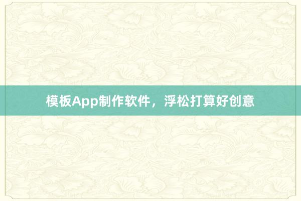 模板App制作软件，浮松打算好创意
